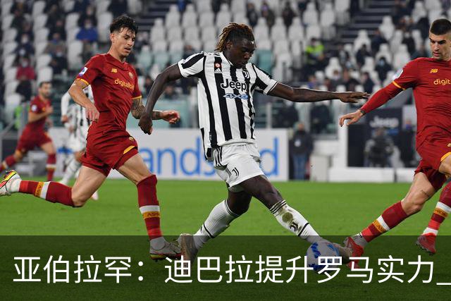亚伯拉罕：迪巴拉提升罗马实力 要竞争意甲冠军